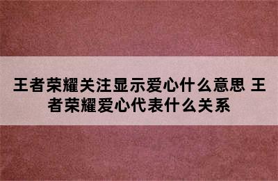 王者荣耀关注显示爱心什么意思 王者荣耀爱心代表什么关系